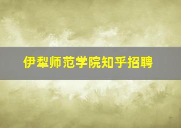 伊犁师范学院知乎招聘