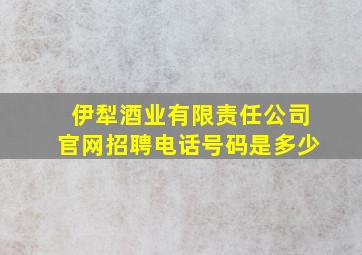 伊犁酒业有限责任公司官网招聘电话号码是多少