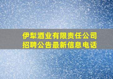 伊犁酒业有限责任公司招聘公告最新信息电话