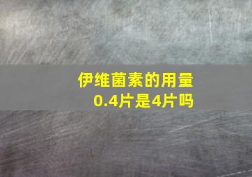 伊维菌素的用量0.4片是4片吗