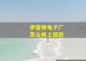 伊诺特电子厂怎么样上班的