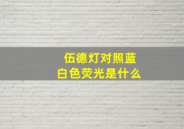 伍德灯对照蓝白色荧光是什么