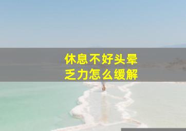 休息不好头晕乏力怎么缓解