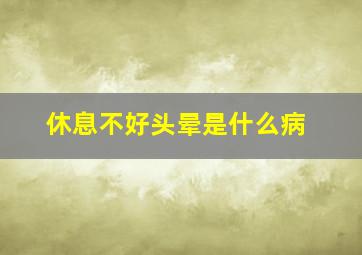 休息不好头晕是什么病