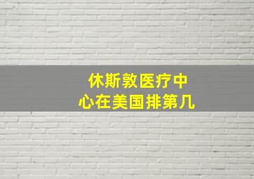 休斯敦医疗中心在美国排第几