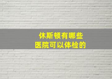 休斯顿有哪些医院可以体检的