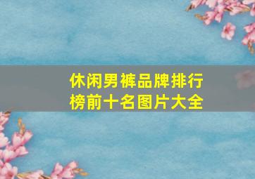 休闲男裤品牌排行榜前十名图片大全