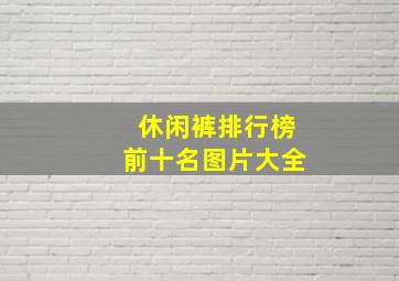 休闲裤排行榜前十名图片大全