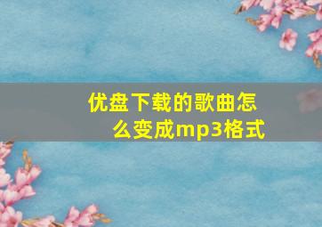 优盘下载的歌曲怎么变成mp3格式