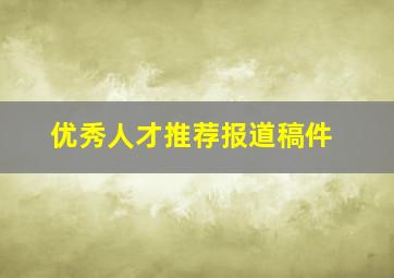 优秀人才推荐报道稿件