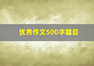 优秀作文500字题目