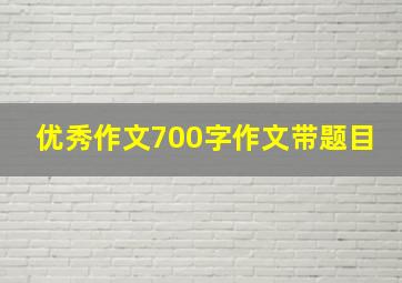 优秀作文700字作文带题目