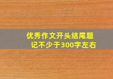 优秀作文开头结尾题记不少于300字左右