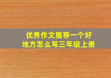 优秀作文推荐一个好地方怎么写三年级上册