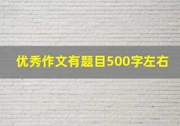 优秀作文有题目500字左右