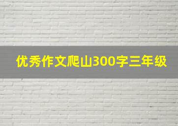 优秀作文爬山300字三年级