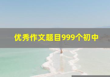 优秀作文题目999个初中