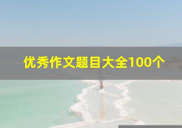 优秀作文题目大全100个