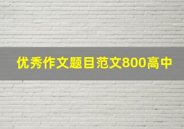 优秀作文题目范文800高中