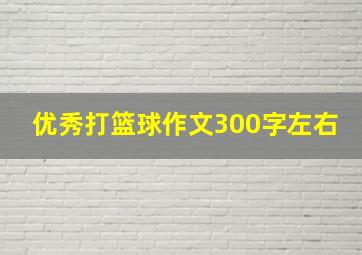 优秀打篮球作文300字左右