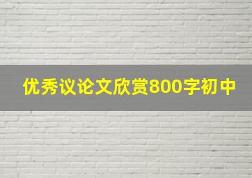 优秀议论文欣赏800字初中