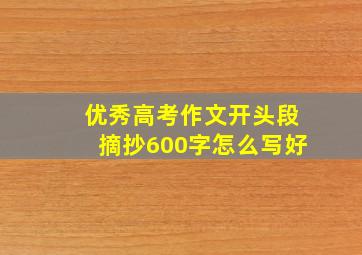 优秀高考作文开头段摘抄600字怎么写好