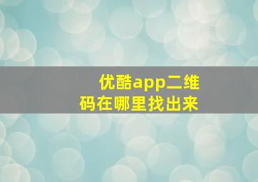 优酷app二维码在哪里找出来