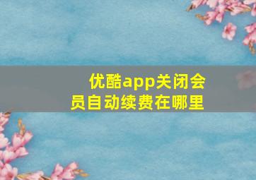 优酷app关闭会员自动续费在哪里