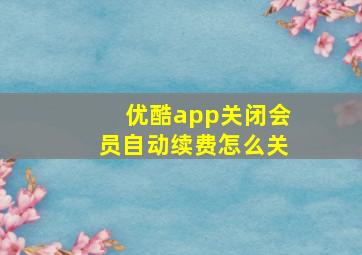 优酷app关闭会员自动续费怎么关