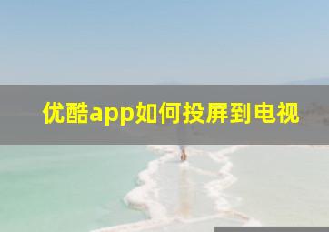 优酷app如何投屏到电视