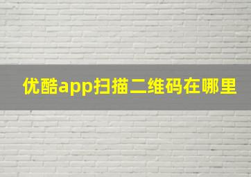 优酷app扫描二维码在哪里