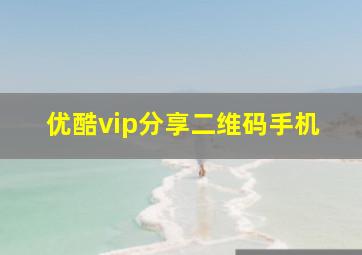 优酷vip分享二维码手机