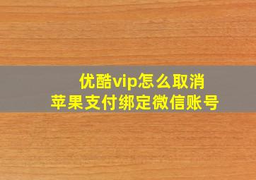 优酷vip怎么取消苹果支付绑定微信账号