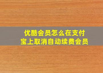 优酷会员怎么在支付宝上取消自动续费会员