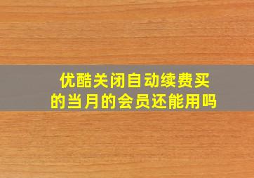 优酷关闭自动续费买的当月的会员还能用吗