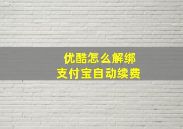 优酷怎么解绑支付宝自动续费