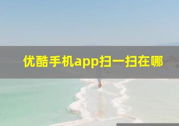 优酷手机app扫一扫在哪