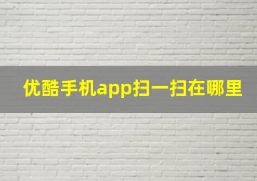 优酷手机app扫一扫在哪里