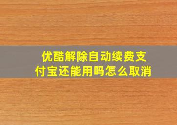 优酷解除自动续费支付宝还能用吗怎么取消