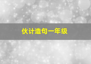 伙计造句一年级