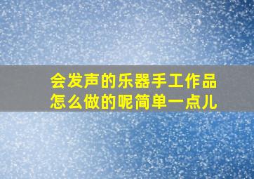 会发声的乐器手工作品怎么做的呢简单一点儿