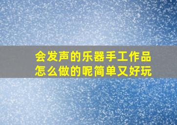 会发声的乐器手工作品怎么做的呢简单又好玩