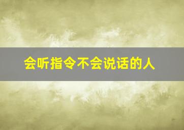 会听指令不会说话的人