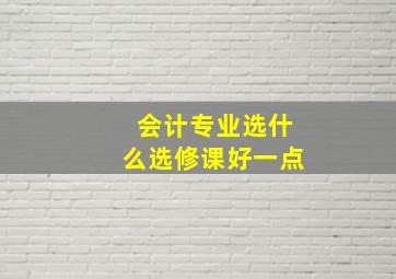 会计专业选什么选修课好一点