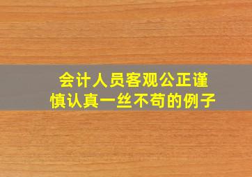 会计人员客观公正谨慎认真一丝不苟的例子