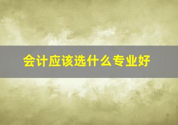 会计应该选什么专业好