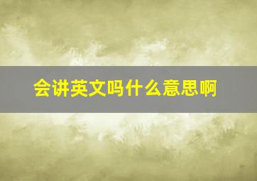 会讲英文吗什么意思啊