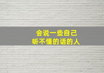 会说一些自己听不懂的话的人