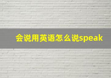 会说用英语怎么说speak