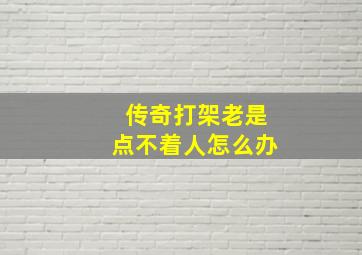 传奇打架老是点不着人怎么办